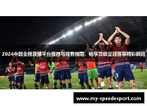 2024中超全程直播平台推荐与观看指南，畅享顶级足球赛事精彩瞬间