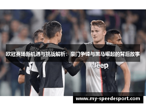欧冠赛场新机遇与挑战解析：豪门争锋与黑马崛起的背后故事