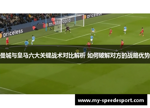 曼城与皇马六大关键战术对比解析 如何破解对方的战略优势