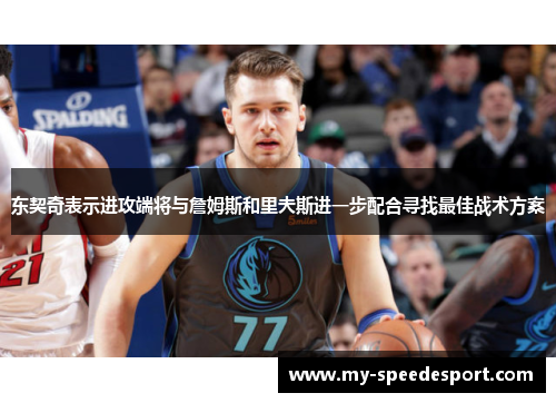 东契奇表示进攻端将与詹姆斯和里夫斯进一步配合寻找最佳战术方案