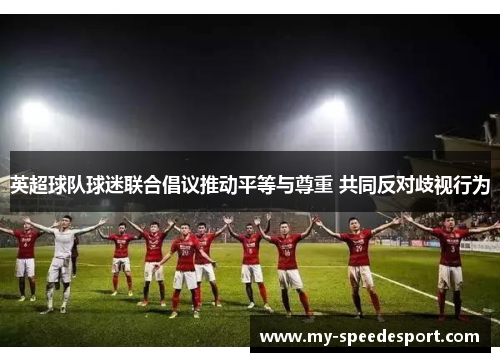 英超球队球迷联合倡议推动平等与尊重 共同反对歧视行为