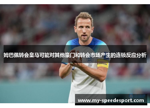 姆巴佩转会皇马可能对其他豪门和转会市场产生的连锁反应分析
