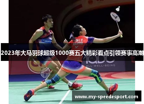 2023年大马羽球超级1000赛五大精彩看点引领赛事高潮