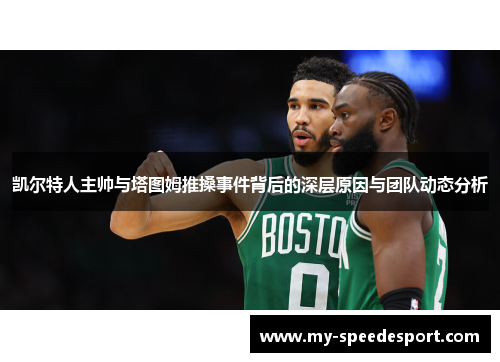 凯尔特人主帅与塔图姆推搡事件背后的深层原因与团队动态分析
