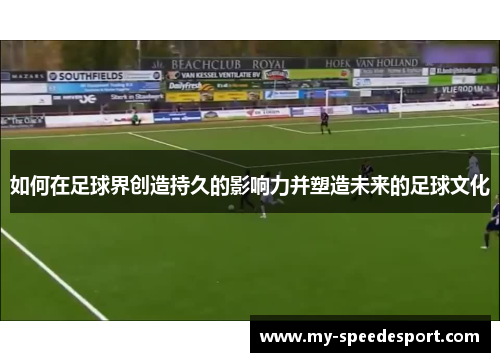 如何在足球界创造持久的影响力并塑造未来的足球文化