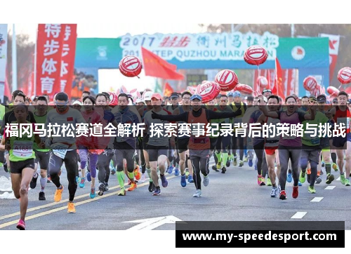 福冈马拉松赛道全解析 探索赛事纪录背后的策略与挑战