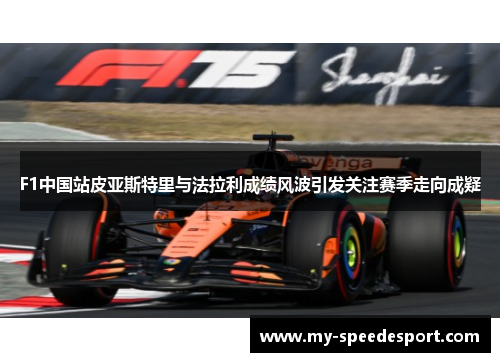 F1中国站皮亚斯特里与法拉利成绩风波引发关注赛季走向成疑