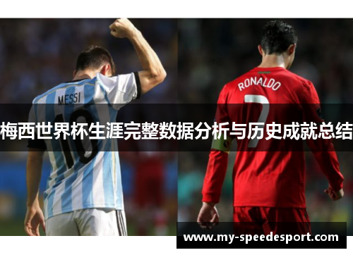 梅西世界杯生涯完整数据分析与历史成就总结