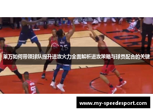 莱万如何带领球队提升进攻火力全面解析进攻策略与球员配合的关键