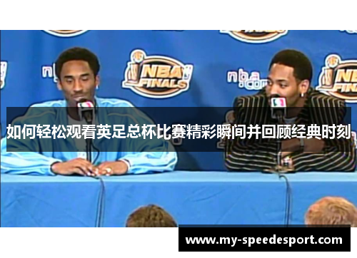 如何轻松观看英足总杯比赛精彩瞬间并回顾经典时刻