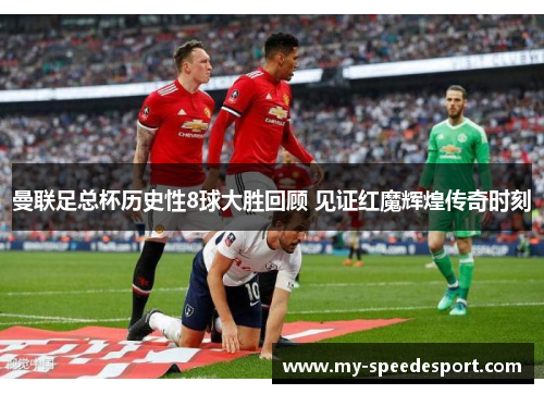 曼联足总杯历史性8球大胜回顾 见证红魔辉煌传奇时刻