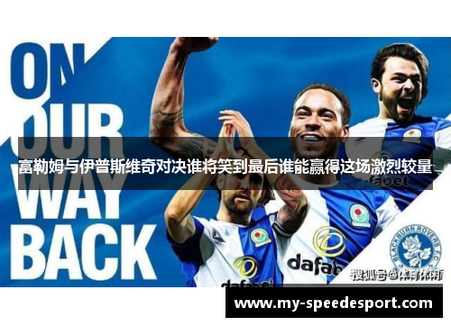 富勒姆与伊普斯维奇对决谁将笑到最后谁能赢得这场激烈较量