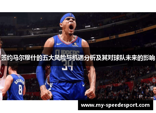 签约马尔穆什的五大风险与机遇分析及其对球队未来的影响