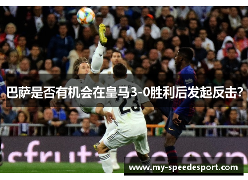 巴萨是否有机会在皇马3-0胜利后发起反击？