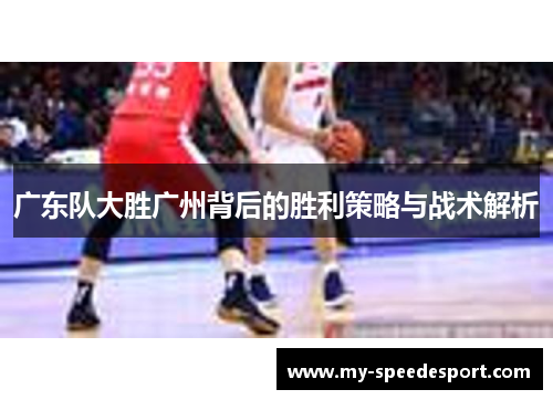 广东队大胜广州背后的胜利策略与战术解析