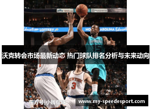 沃克转会市场最新动态 热门球队排名分析与未来动向