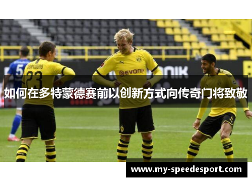 如何在多特蒙德赛前以创新方式向传奇门将致敬