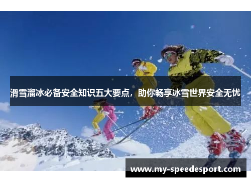 滑雪溜冰必备安全知识五大要点，助你畅享冰雪世界安全无忧