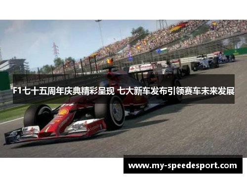 F1七十五周年庆典精彩呈现 七大新车发布引领赛车未来发展