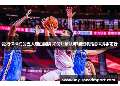 独行侠续约的五大理由揭晓 如何让球队与明星球员继续携手前行
