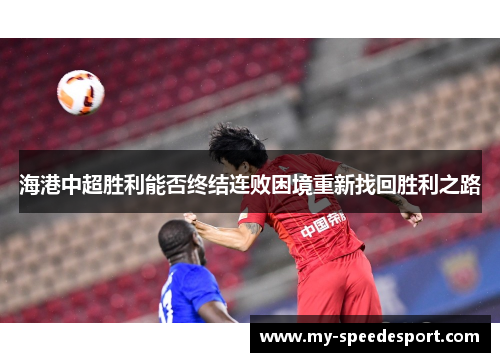 海港中超胜利能否终结连败困境重新找回胜利之路
