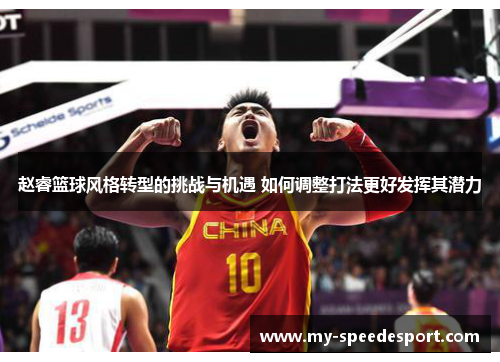 赵睿篮球风格转型的挑战与机遇 如何调整打法更好发挥其潜力