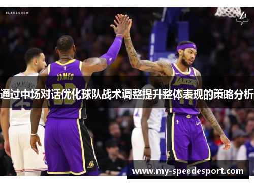 通过中场对话优化球队战术调整提升整体表现的策略分析