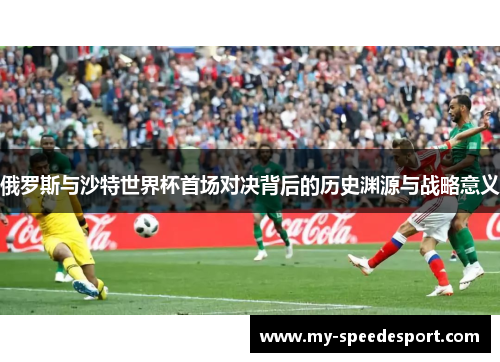 俄罗斯与沙特世界杯首场对决背后的历史渊源与战略意义