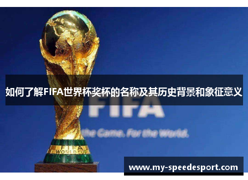 如何了解FIFA世界杯奖杯的名称及其历史背景和象征意义