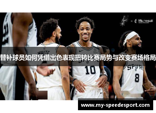 替补球员如何凭借出色表现扭转比赛局势与改变赛场格局