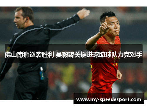 佛山南狮逆袭胜利 吴毅臻关键进球助球队力克对手