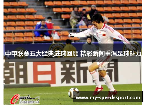 中甲联赛五大经典进球回顾 精彩瞬间重温足球魅力