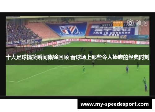 十大足球搞笑瞬间集锦回顾 看球场上那些令人捧腹的经典时刻