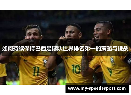 如何持续保持巴西足球队世界排名第一的策略与挑战