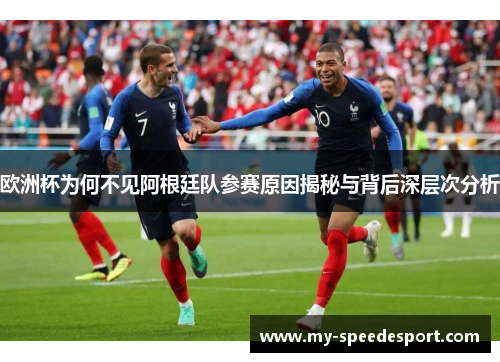 欧洲杯为何不见阿根廷队参赛原因揭秘与背后深层次分析