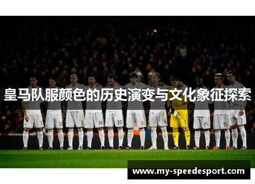 皇马队服颜色的历史演变与文化象征探索