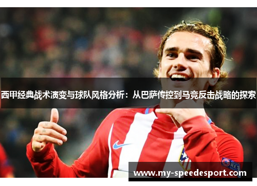 西甲经典战术演变与球队风格分析:从巴萨传控到马竞反击战略的探索 西甲经典战术演变与球队风格分析:从巴萨传控到马竞反击战略的探索