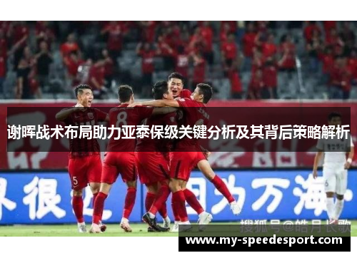 谢晖战术布局助力亚泰保级关键分析及其背后策略解析