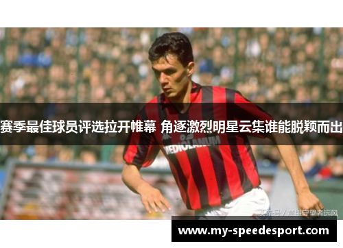 赛季最佳球员评选拉开帷幕 角逐激烈明星云集谁能脱颖而出 赛季最佳球员评选拉开帷幕 角逐激烈明星云集谁能脱颖而出
