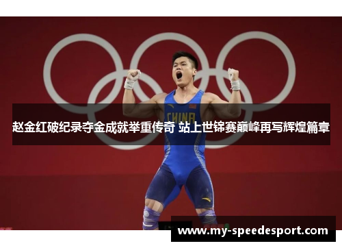 赵金红破纪录夺金成就举重传奇 站上世锦赛巅峰再写辉煌篇章 赵金红破纪录夺金成就举重传奇 站上世锦赛巅峰再写辉煌篇章