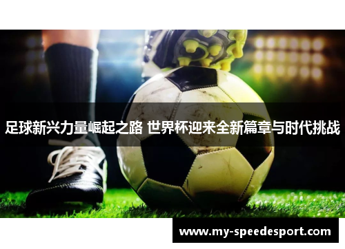 足球新兴力量崛起之路 世界杯迎来全新篇章与时代挑战 足球新兴力量崛起之路 世界杯迎来全新篇章与时代挑战