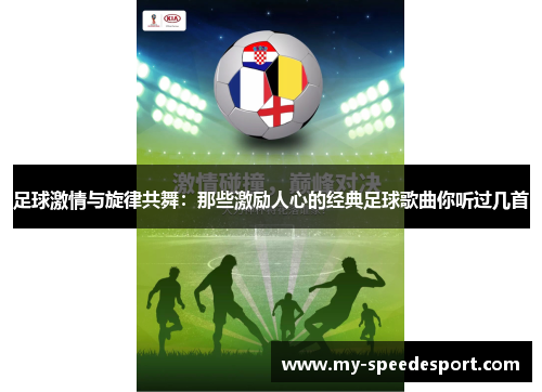 足球激情与旋律共舞:那些激励人心的经典足球歌曲你听过几首 足球激情与旋律共舞:那些激励人心的经典足球歌曲你听过几首