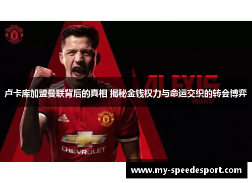 卢卡库加盟曼联背后的真相 揭秘金钱权力与命运交织的转会博弈