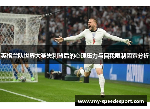 英格兰队世界大赛失利背后的心理压力与自我限制因素分析 英格兰队世界大赛失利背后的心理压力与自我限制因素分析