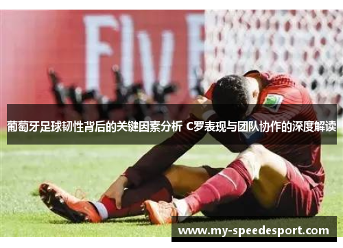 葡萄牙足球韧性背后的关键因素分析 C罗表现与团队协作的深度解读