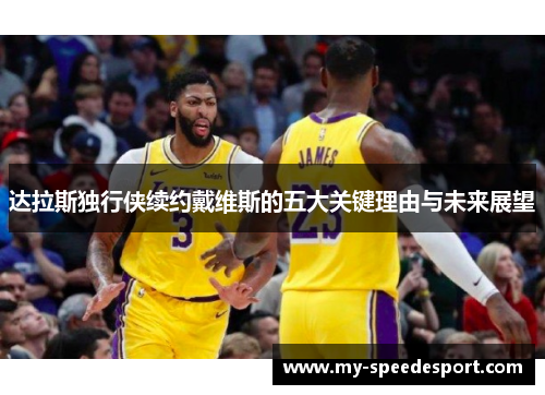 达拉斯独行侠续约戴维斯的五大关键理由与未来展望 达拉斯独行侠续约戴维斯的五大关键理由与未来展望