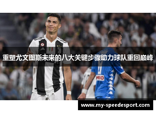 重塑尤文图斯未来的八大关键步骤助力球队重回巅峰