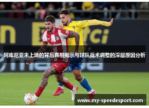 阿库尼亚未上场的背后真相揭示与球队战术调整的深层原因分析 阿库尼亚未上场的背后真相揭示与球队战术调整的深层原因分析