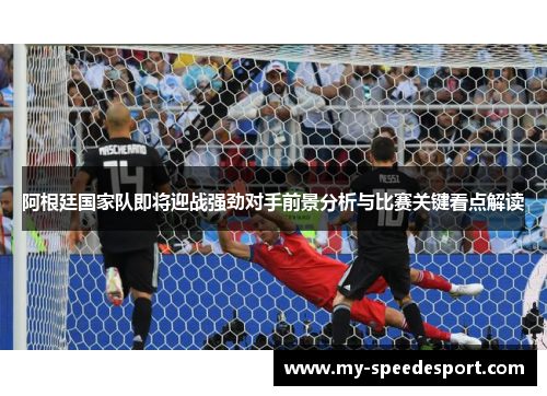 阿根廷国家队即将迎战强劲对手前景分析与比赛关键看点解读 阿根廷国家队即将迎战强劲对手前景分析与比赛关键看点解读