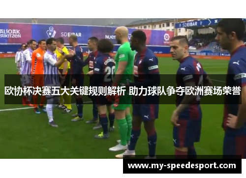 欧协杯决赛五大关键规则解析 助力球队争夺欧洲赛场荣誉